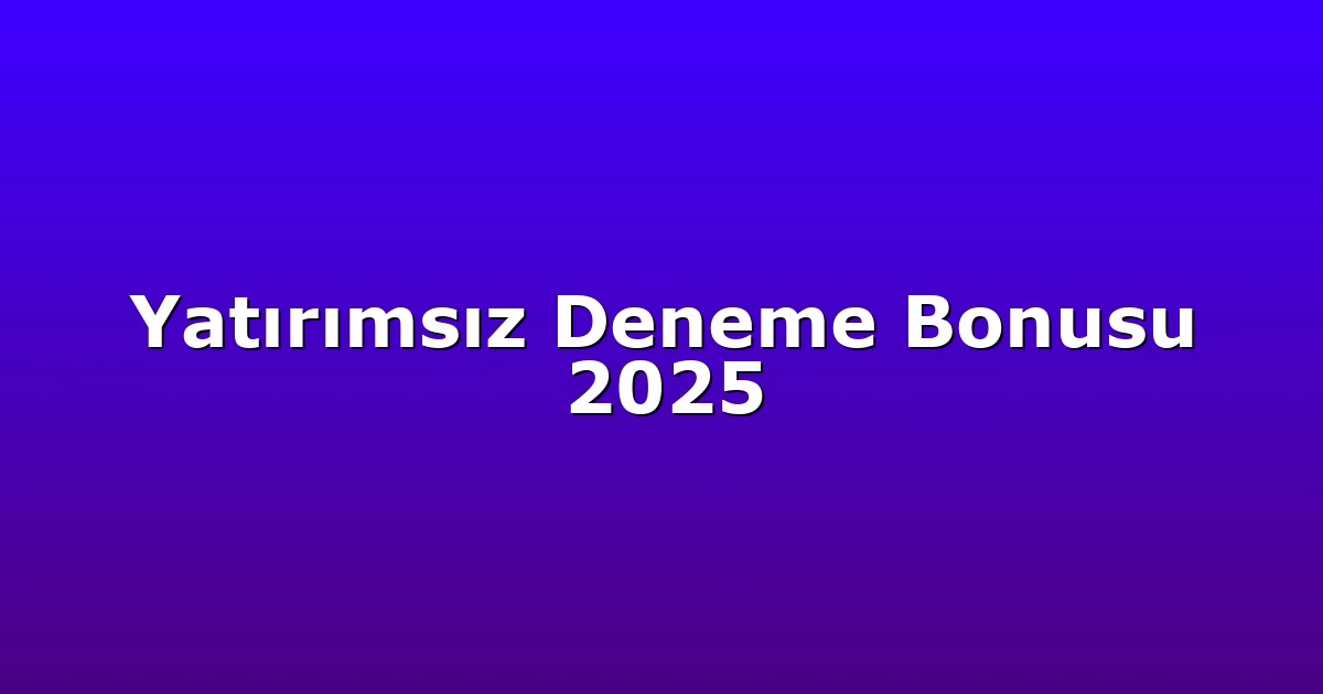 Yatırımsız Deneme Bonusu 2025