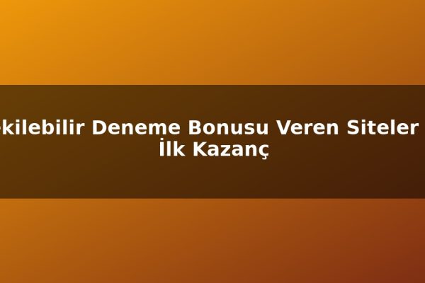 Çekilebilir Deneme Bonusu Veren Siteler İle İlk Kazanç